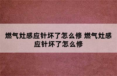 燃气灶感应针坏了怎么修 燃气灶感应针坏了怎么修